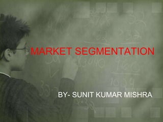 MARKET SEGMENTATION
BY- SUNIT KUMAR MISHRA
 