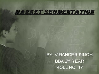 MARKET SEGMENTATION




       BY- VIRANDER SINGH
           BBA 2ND YEAR
            ROLL NO. 17
 