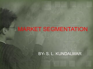 MARKET SEGMENTATION

BY- S. L. KUNDALWAR

 