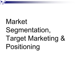 Market
Segmentation,
Target Marketing &
Positioning
 