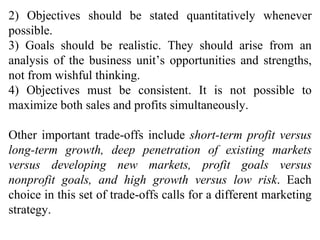 2) Objectives should be stated quantitatively whenever possible. 3) Goals should be realistic. They should arise from an a...