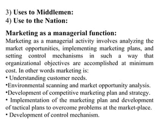 <ul><li>3)  Uses to Middlemen: </li></ul><ul><li>4)  Use to the Nation: </li></ul><ul><li>Marketing as a managerial functi...