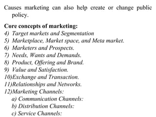<ul><li>Causes marketing can also help create or change public policy. </li></ul><ul><li>Core concepts of marketing: </li>...
