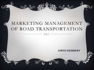 MARKETING MANAGEMENT
OF ROAD TRANSPORTATION
ASWIN HERBERT
 