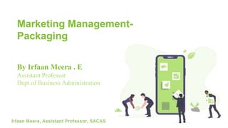 Irfaan Meera, Assistant Professor, SACAS
Marketing Management-
Packaging
By Irfaan Meera . E
Assistant Professor
Dept of Business Administration
 