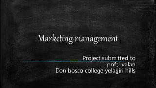 Marketing management
Project submitted to
pof ; valan
Don bosco college yelagiri hills
 