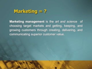 4
Marketing = ?
Marketing management is the art and science of
choosing target markets and getting, keeping, and
growing c...