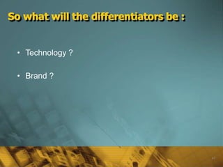61
So what will the differentiators be :
• Technology ?
• Brand ?
 