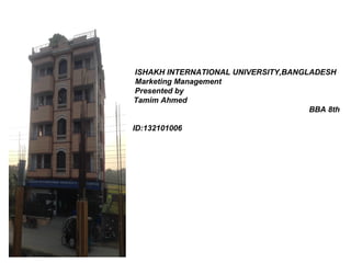 ISHAKH INTERNATIONAL UNIVERSITY,BANGLADESH
Marketing Management
Presented by
Tamim Ahmed
BBA 8th
Semester
ID:132101006
 