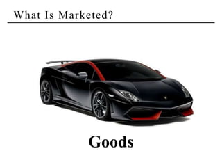 What Is Marketed?
Goods
 