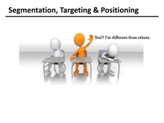 Segmentation, Targeting & Positioning
Yes!!! I’m different from others.
 