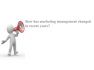 How has marketing management changed
in recent years?
 