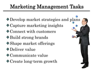Marketing Management Tasks
Develop market strategies and plans
Capture marketing insights
Connect with customers
Build strong brands
Shape market offerings
Deliver value
Communicate value
Create long-term growth
 