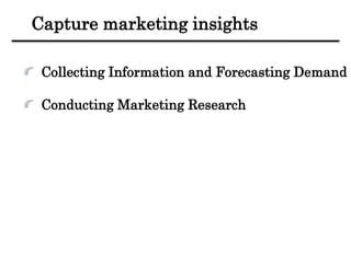 Capture marketing insights
Collecting Information and Forecasting Demand
Conducting Marketing Research
 