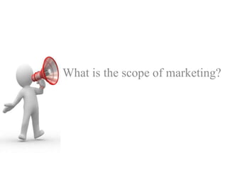 What is the scope of marketing?
 