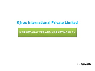 Kỹros International Private Limited 
MARKET ANALYSIS AND MARKETING PLAN 
R. Aswath 
 