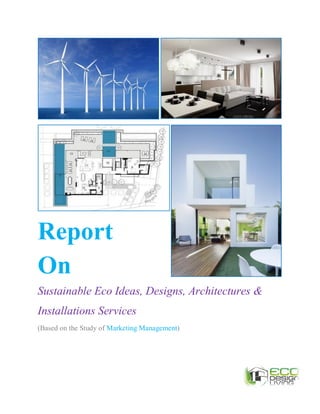 Report
On
Sustainable Eco Ideas, Designs, Architectures &
Installations Services
(Based on the Study of Marketing Management)
 