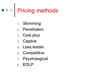 Pricing methods
1. Skimming
2. Penetration
3. Cost plus
4. Captive
5. Loss leader
6. Competitive
7. Psychological
8. EDLP
 