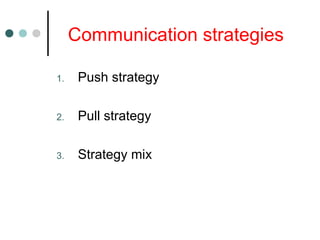 Communication strategies
1. Push strategy
2. Pull strategy
3. Strategy mix
 