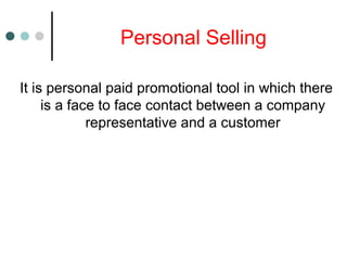 Personal Selling
It is personal paid promotional tool in which there
is a face to face contact between a company
representative and a customer
 
