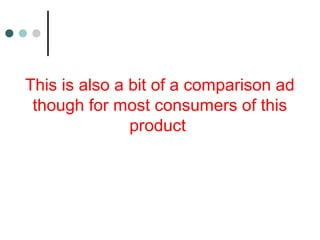 This is also a bit of a comparison ad
though for most consumers of this
product
 