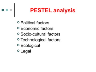 PESTEL analysis
 Political factors
 Economic factors
 Socio-cultural factors
 Technological factors
 Ecological
 Legal
 