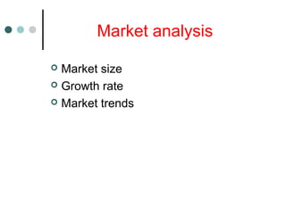 Market analysis
 Market size
 Growth rate
 Market trends
 
