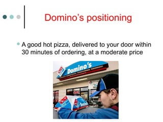Domino’s positioning
A good hot pizza, delivered to your door within
30 minutes of ordering, at a moderate price
 