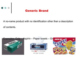 Generic Brand
A no-name product with no identification other than a description
of contents.
Examples: Cola – Aspirin – Paper towels – Green beans
 
