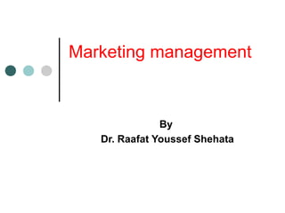 Marketing management
By
Dr. Raafat Youssef Shehata
 