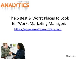 The 5 Best & Worst Places to Look for Work: Marketing Managers http://www.wantedanalytics.com March 2011 