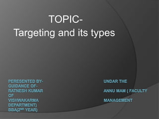 TOPIC-
Targeting and its types
 