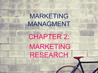 MARKETING 
MANAGMENT 
CHAPTER 2: 
MARKETING 
RESEARCH 
 