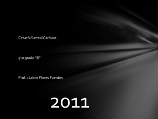 Cesar Villarreal Carhuas




4to grado “B”



Prof. : Jaime Flores Fuentes




                   2011
 