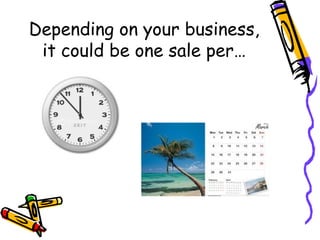Depending on your business,
it could be one sale per…
 