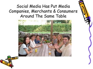 Social Media Has Put Media
Companies, Merchants & Consumers
Around The Same Table
 
