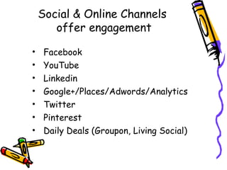 Social & Online Channels
offer engagement
• Facebook
• YouTube
• Linkedin
• Google+/Places/Adwords/Analytics
• Twitter
• Pinterest
• Daily Deals (Groupon, Living Social)
 