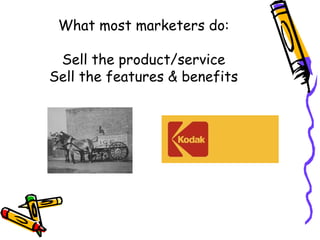 What most marketers do:
Sell the product/service
Sell the features & benefits
 