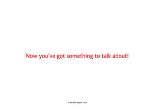 Now you’ve got something to talk about!




                © Michael Bayler 2009
 