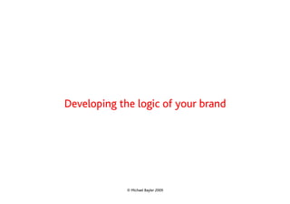 Developing the logic of your brand




             © Michael Bayler 2009
 