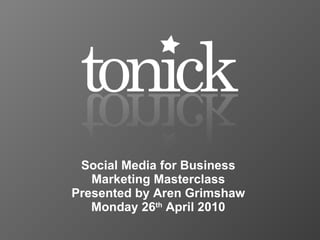 Social Media for Business Marketing Masterclass Presented by Aren Grimshaw Monday 26 th  April 2010 