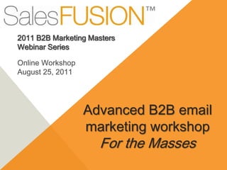 2011 B2B Marketing Masters
Webinar Series

Online Workshop
August 25, 2011




                  Advanced B2B email
                  marketing workshop
                     For the Masses
 