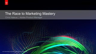 © 2014 Adobe Systems Incorporated. All Rights Reserved. Adobe Confidential.© 2014 Adobe Systems Incorporated. All Rights Reserved. Adobe Confidential.
The Race to Marketing Mastery
Chris Haleua | Adobe Product Manager
1
 