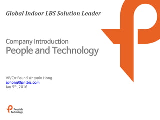 Global Indoor LBS Solution Leader
VP/Co-Found Antonio Hong
sphong@pntbiz.com
Jan 5th, 2016
Company Introduction
People and Technology
 
