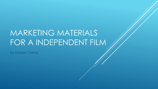 MARKETING MATERIALS
FOR A INDEPENDENT FILM
By Daniel Crame
 