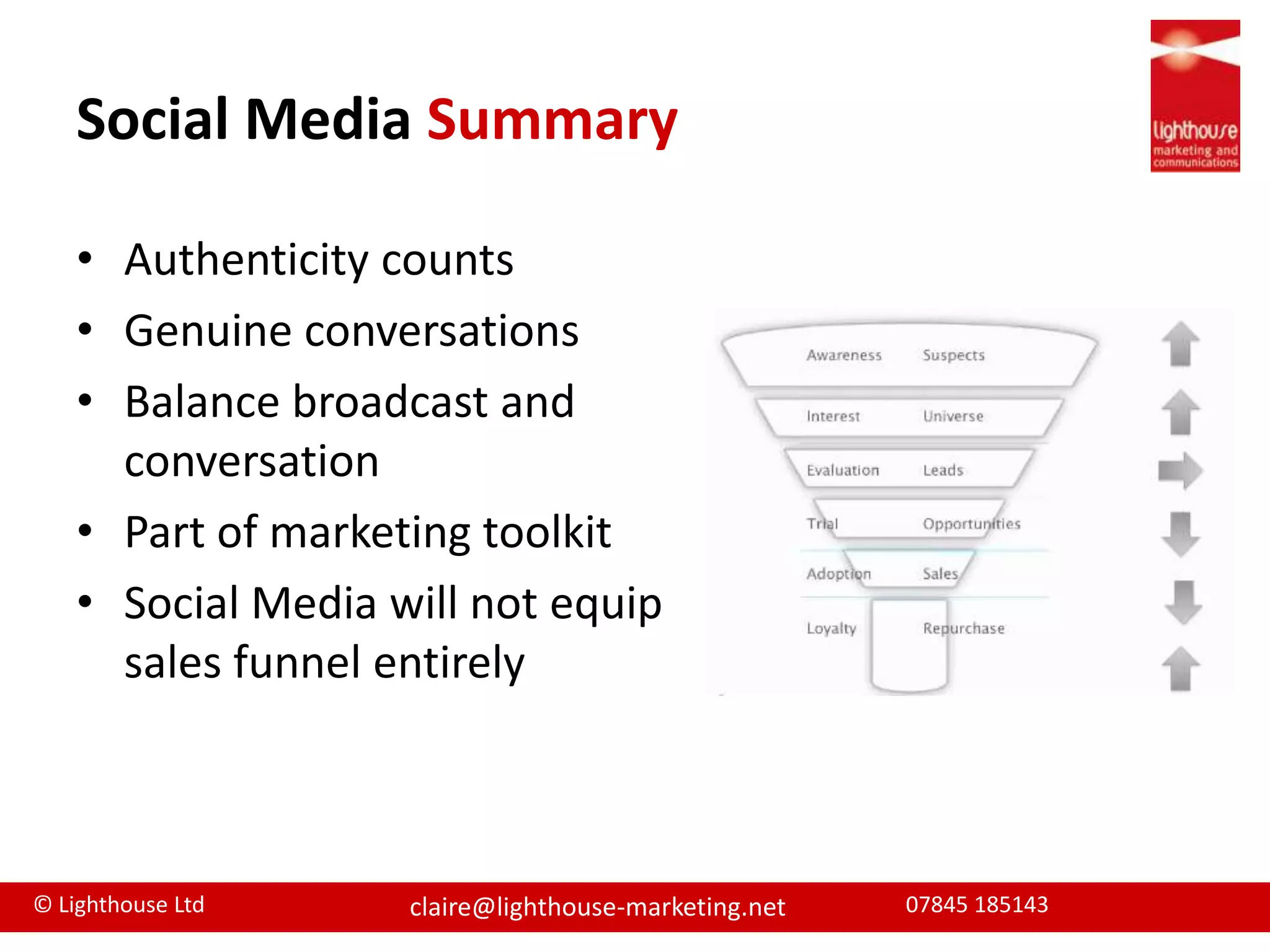 Social Media SummaryAuthenticity countsGenuine conversations Balance broadcast and conversationPart of marketing toolkitSocial Media will not equip sales funnel entirely