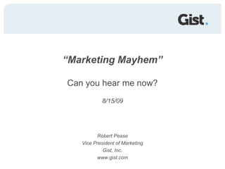 “Marketing Mayhem”Can you hear me now? 8/15/09 Robert Pease Vice President of Marketing Gist, Inc. www.gist.com 