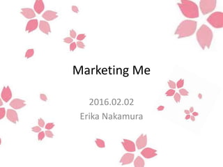 Marketing Me
2016.02.02
Erika Nakamura
 