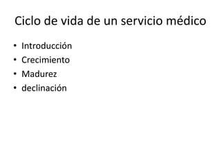 Ciclo de vida de un servicio médico
• Introducción
• Crecimiento
• Madurez
• declinación
 