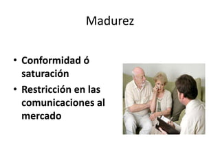 Madurez
• Conformidad ó
saturación
• Restricción en las
comunicaciones al
mercado
 